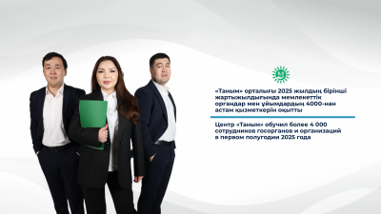 «Таным» орталығы 2025 жылдың бірінші жартыжылдығында мемлекеттік органдар мен ұйымдардың 4000-нан астам қызметкерін оқытты