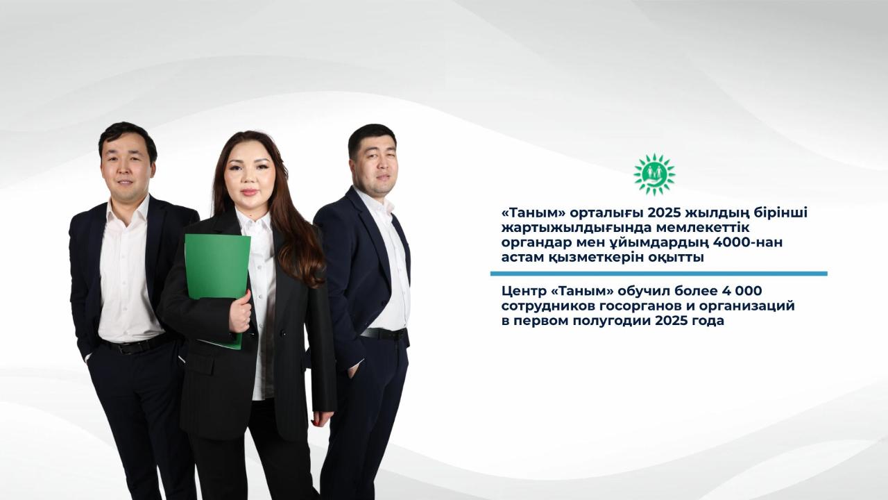 «Таным» орталығы 2025 жылдың бірінші жартыжылдығында мемлекеттік органдар мен ұйымдардың 4000-нан астам қызметкерін оқытты