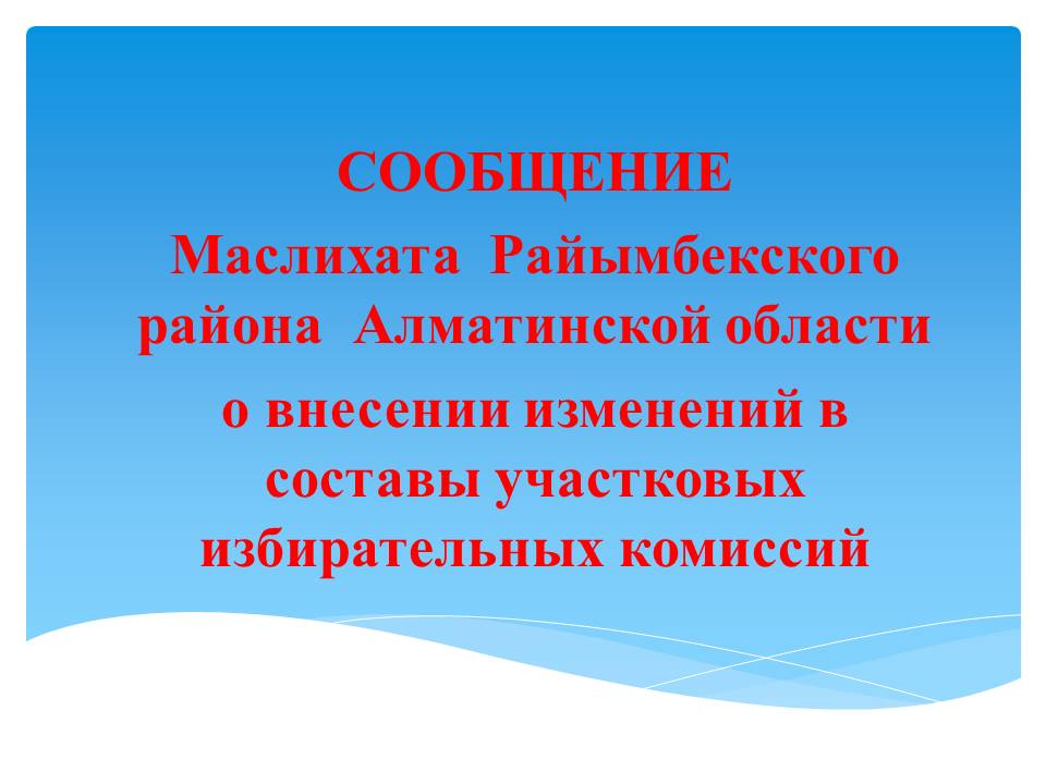 СООБЩЕНИЕ Маслихата  Райымбекского района  Алматинской области о внесении изменений в составы участковых избирательных комиссий