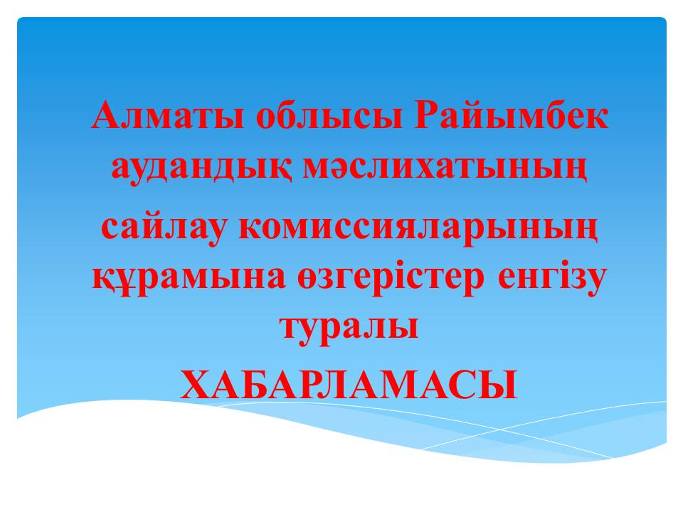Алматы облысы Райымбек аудандық мәслихатының  сайлау комиссияларының құрамына өзгерістер енгізу туралы ХАБАРЛАМАСЫ