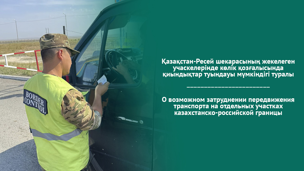 О возможном затруднении передвижения транспорта на отдельных участках казахстанско-российской границы