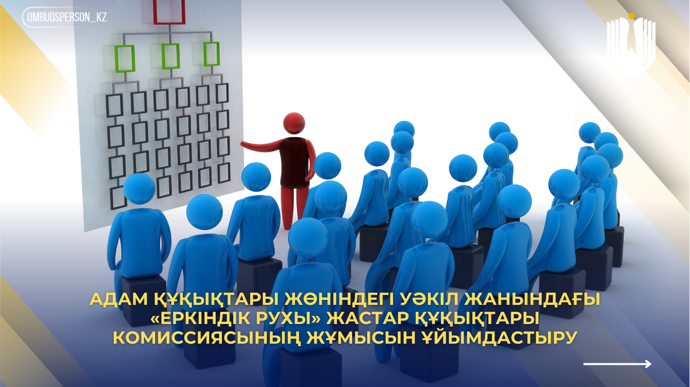 Адам құқықтары жөніндегі уәкіл жанындағы «Еркіндік рухы» жастар құқықтары комиссиясының жұмысын ұйымдастыру