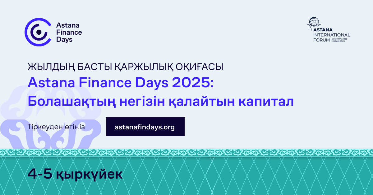 «Astana Finance Days 2025: Болашақтың негізін қалайтын капитал» форумы Қазақстан елордасында өтеді