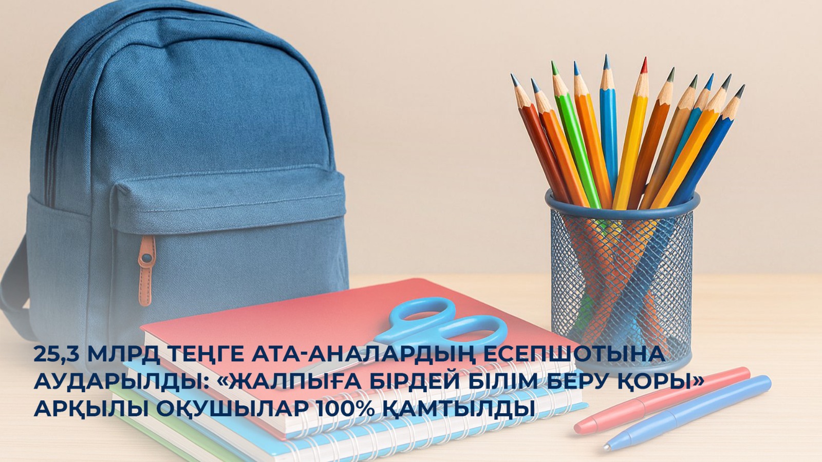 25,3 млрд теңге ата-аналардың есепшотына аударылды: «Жалпыға бірдей білім беру қоры» арқылы оқушылар 100% қамтылды