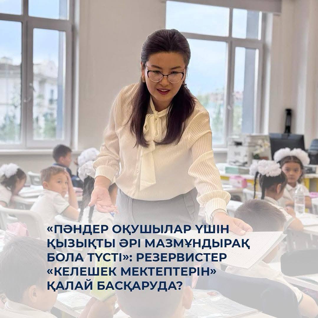 «Пәндер оқушылар үшін қызықты әрі мазмұндырақ бола түсті»: резервистер «Келешек мектептерін» қалай басқаруда?