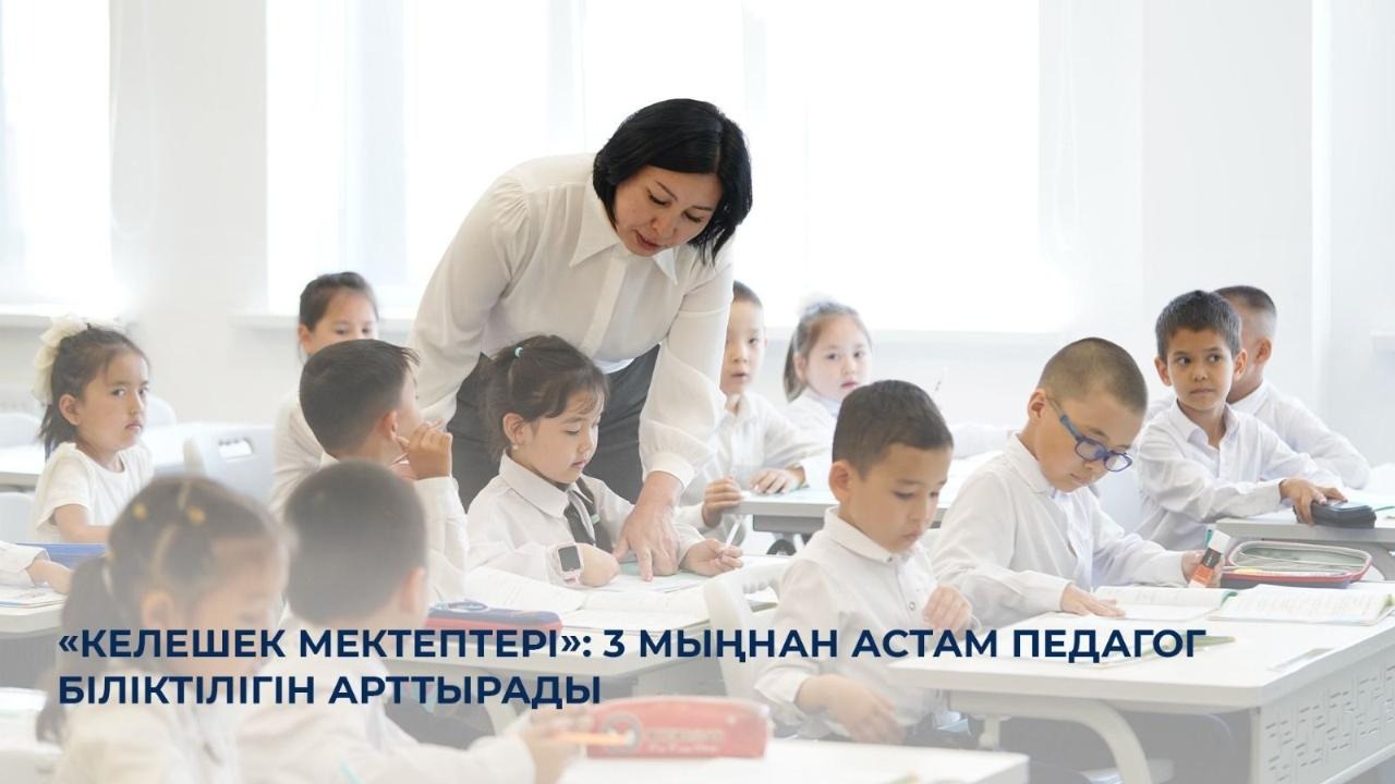 «Келешек мектептері»: 3 мыңнан астам педагог біліктілігін арттырады