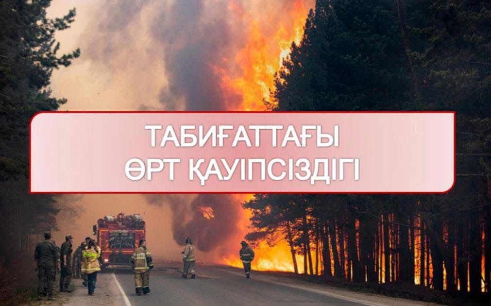 Орманды алқаптағы өрт қауіпсіздігі талаптарын сақтаңыздар!