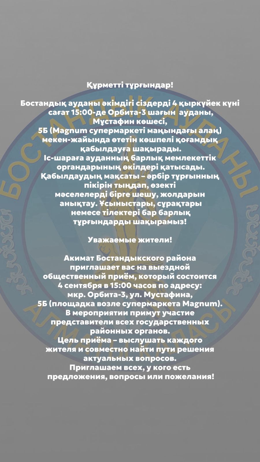 Акимат Бостандыкского района приглашает вас на выездной общественный приём, который состоится 4 сентября в 15:00 часов по адресу: мкр. Орбита-3, ул. Мустафина, 5Б (площадка возле супермаркета Magnum).
