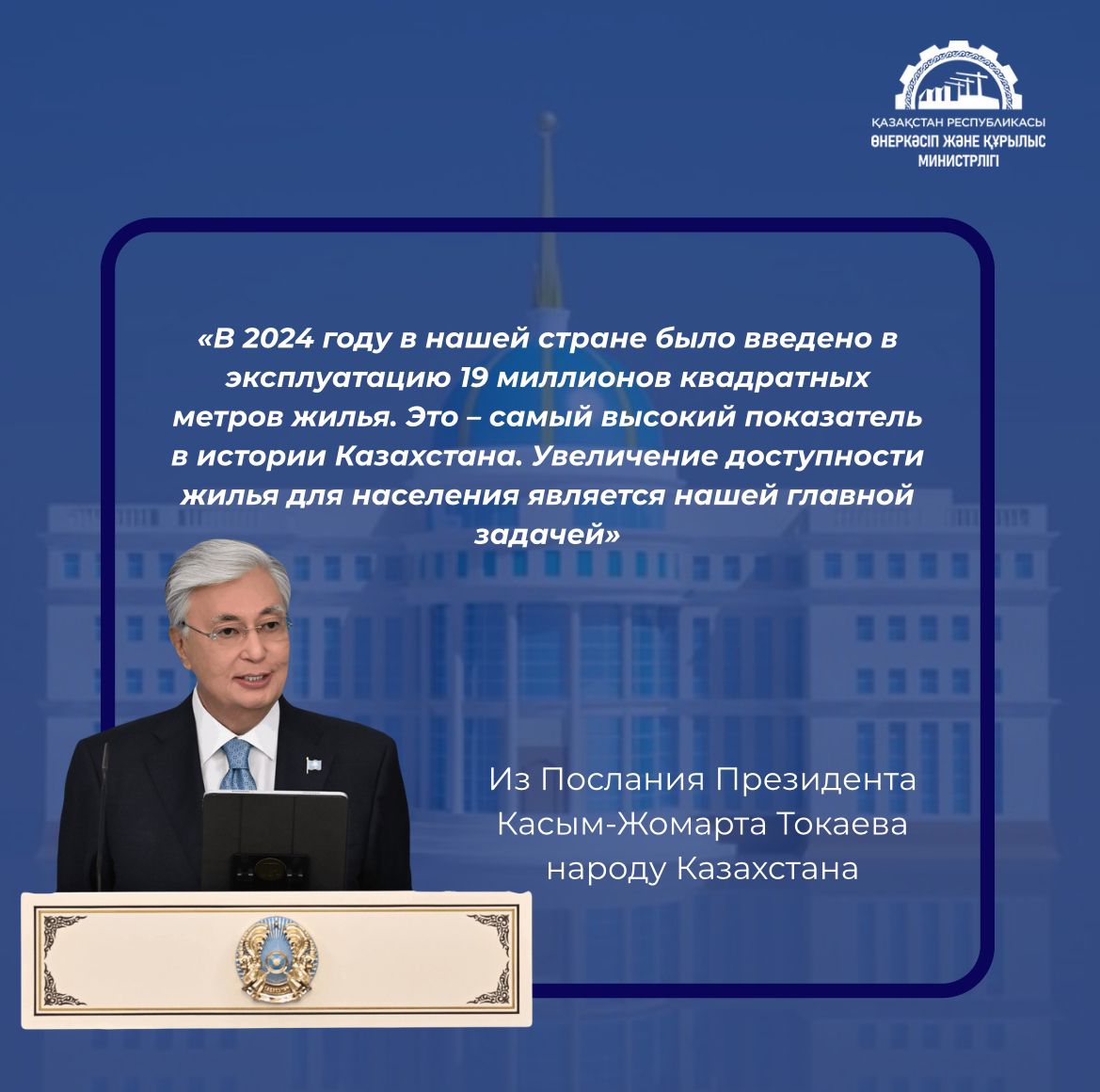 «В 2024 году в нашей стране было введено в эксплуатацию 19 миллионов квадратных метров жилья. Это – самый высокий показатель в истории Казахстана. Увеличение доступности жилья для населения является нашей главной задачей»