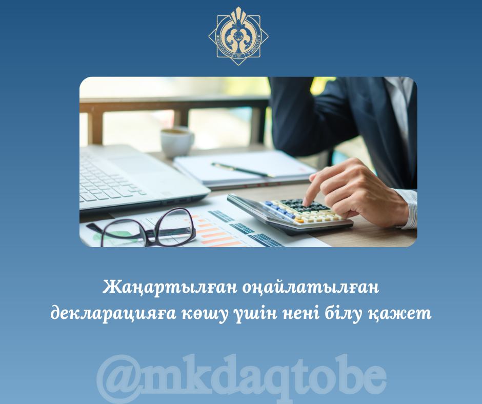 Жаңартылған оңайлатылған декларацияға көшу үшін нені білу қажет