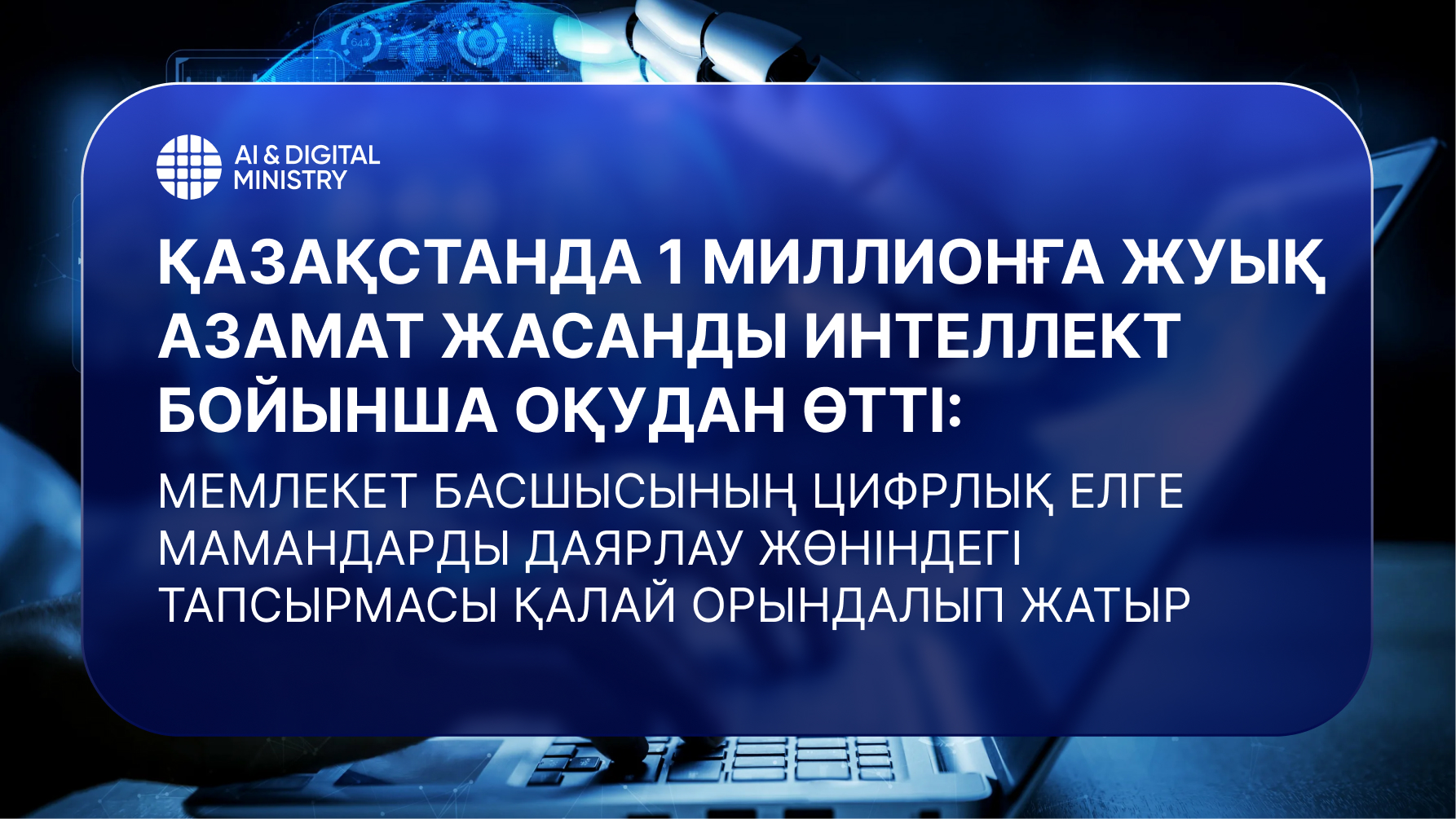 Қазақстанда 1 миллионға жуық азамат жасанды интеллект бойынша оқудан өтті: Мемлекет басшысының цифрлық елге мамандарды даярлау жөніндегі тапсырмасы қалай орындалып жатыр