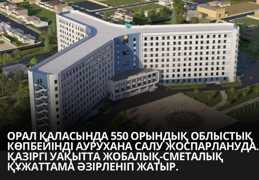 Орал қаласында 550 төсек-орынға арналған жаңа облыстық көпсалалы аурухананың жобасы әзірленуде