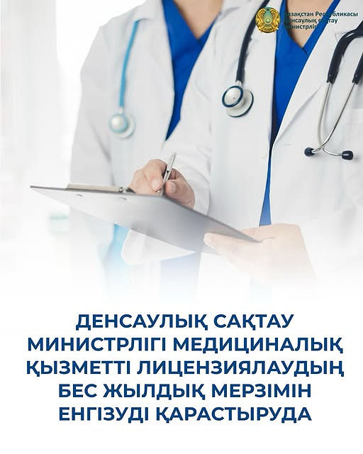 ДЕНСАУЛЫҚ САҚТАУ МИНИСТРЛІГІ МЕДИЦИНАЛЫҚ ҚЫЗМЕТТІ ЛИЦЕНЗИЯЛАУДЫҢ БЕС ЖЫЛДЫҚ МЕРЗІМІН ЕНГІЗУДІ ҚАРАСТЫРУДА