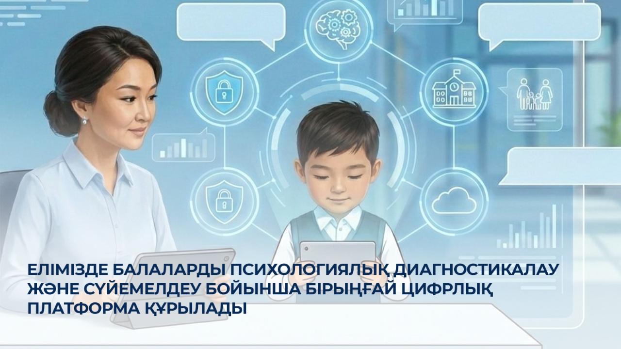 Елімізде балаларды психологиялық диагностикалау және сүйемелдеу бойынша бірыңғай цифрлық платформа құрылады