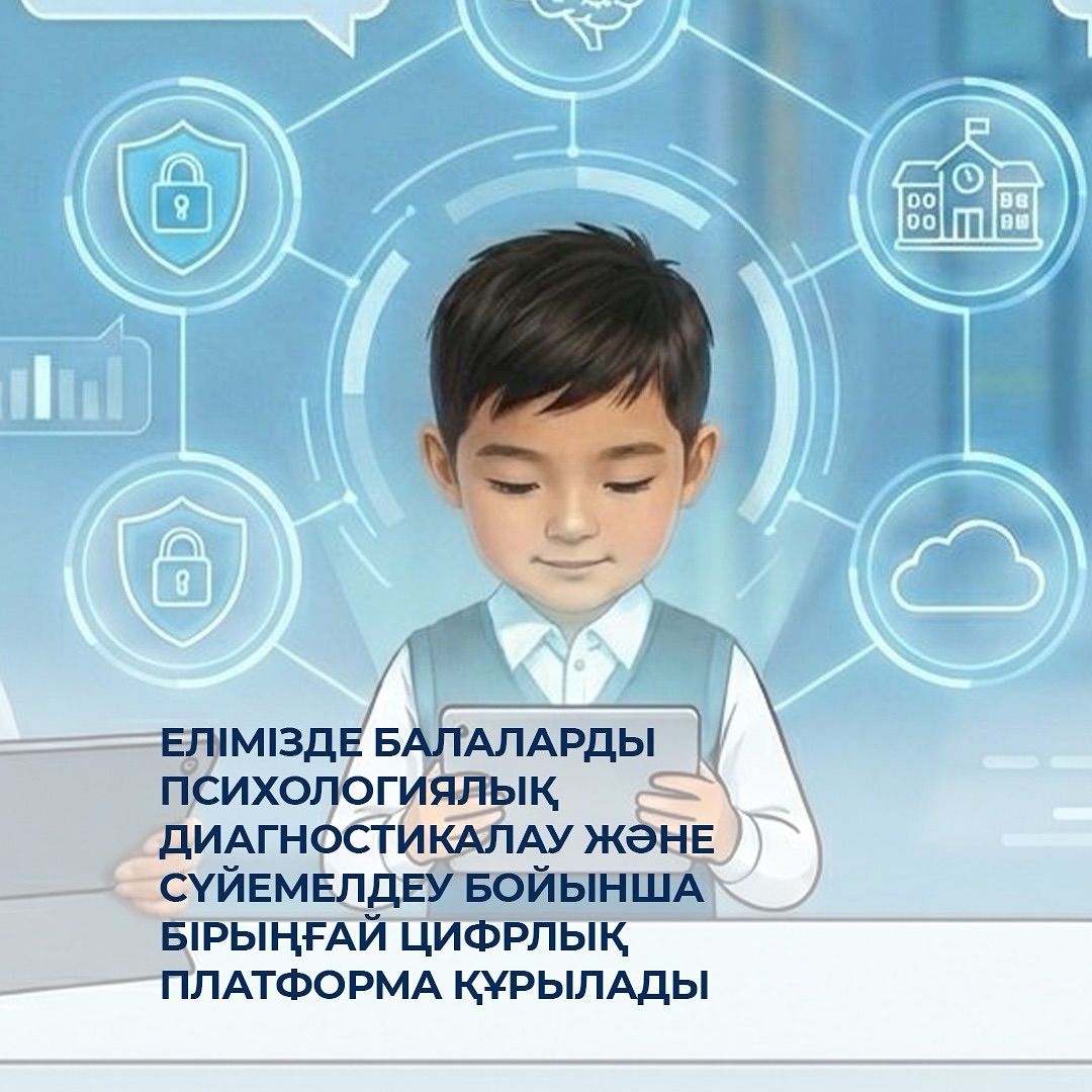 Қазақстанда балаларды психологиялық диагностикадан өткізу және сүйемелдеу бойынша бірыңғай цифрлық платформа құрылады
