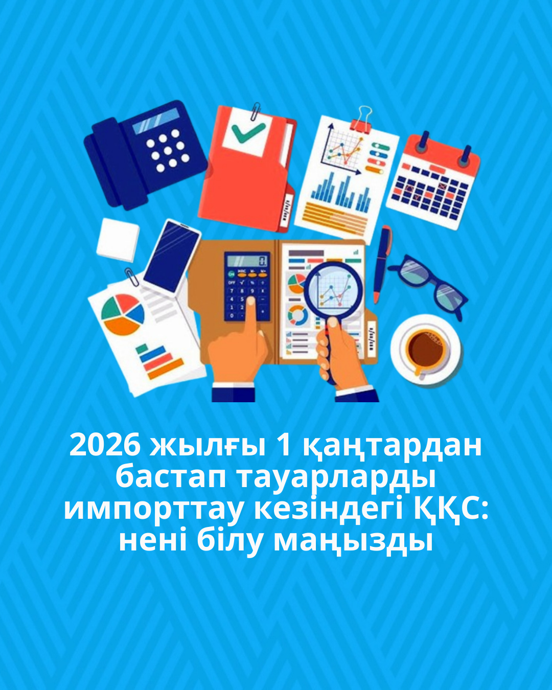 2026 жылғы 1 қаңтардан бастап тауарларды импорттау кезіндегі ҚҚС: нені білу маңызды