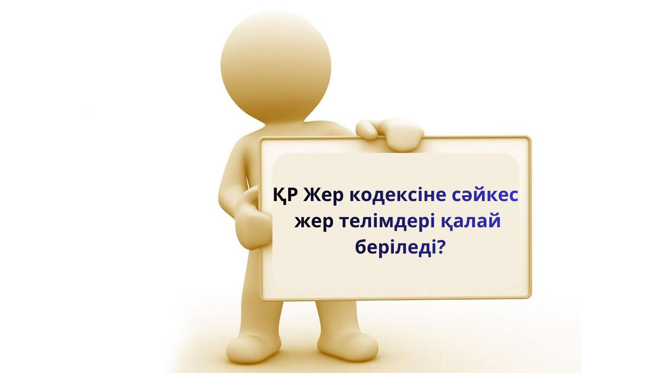 ҚР Жер кодексіне сәйкес жер телімдері қалай беріледі?