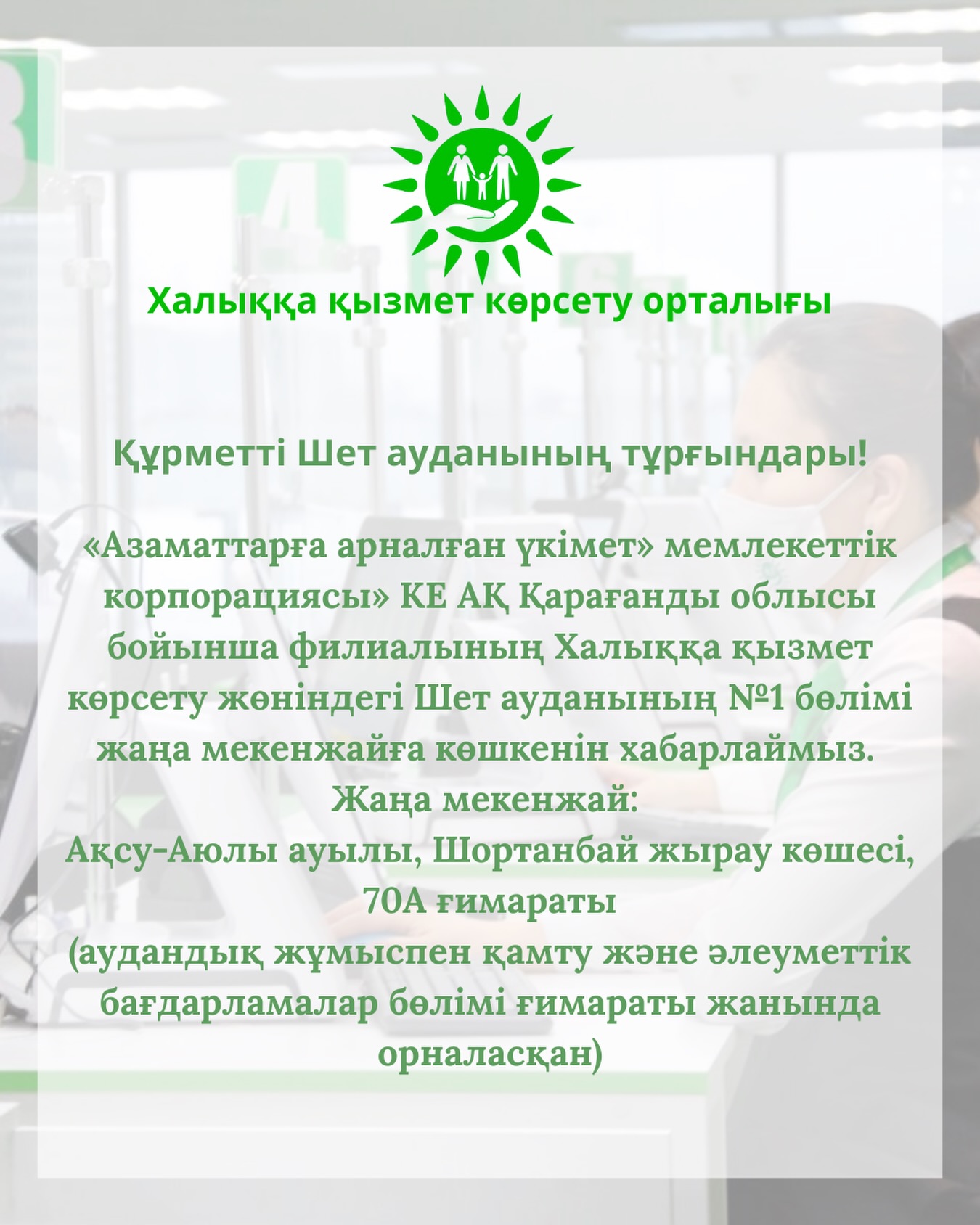 Отдел №1 Шетского района по обслуживанию населения — филиала НАО «Государственная Корпорация «Правительство для граждан» по Карагандинской области переезжает на новый адрес: село Аксу-Аюлы, улица Шортанбай Жырау, здание 70А
