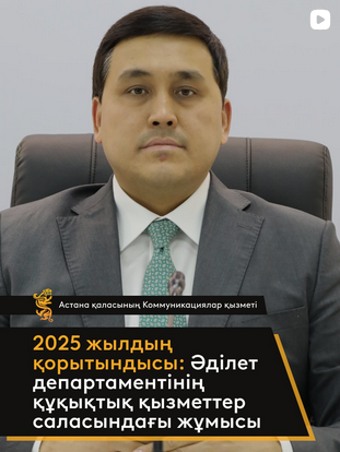 Астана қаласы Әділет департаменті 2025 жылы құқықтық қызмет көрсету саласында атқарылған жұмысын қорытындылады.