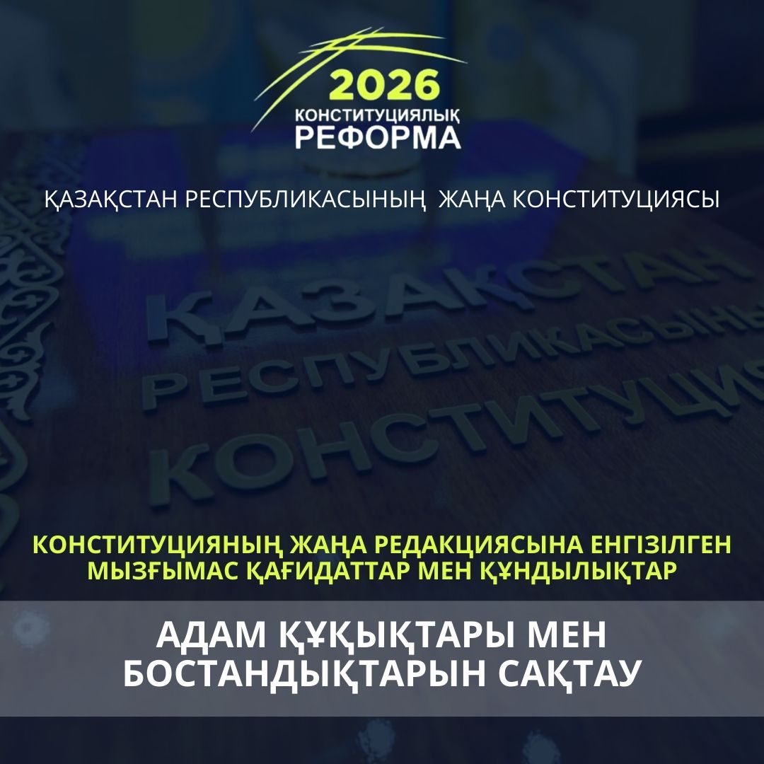 АДАМ ҚҰҚЫҚТАРЫ МЕН БОСТАНДЫҚТАРЫН САҚТАУ – ЖАҢА КОНСТИТУЦИЯНЫҢ БАСТЫ ҚАҒИДАТЫ