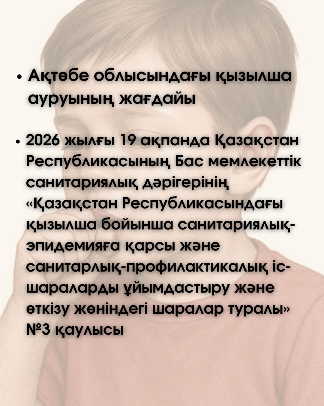 19 февраля 2026 года принято Постановление Главного государственного санитарного врача Республики Казахстан №3 «О мерах по организации и проведению санитарно-противоэпидемических и санитарно-профилактических мероприятий по кори в Республике Казахстан».