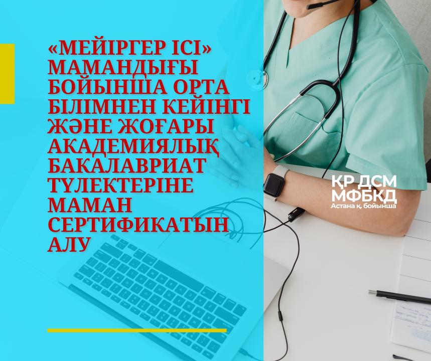 «Мейіргер ісі» мамандығы бойынша орта білімнен кейінгі және жоғары академиялық бакалавриат түлектеріне маман сертификатын алу