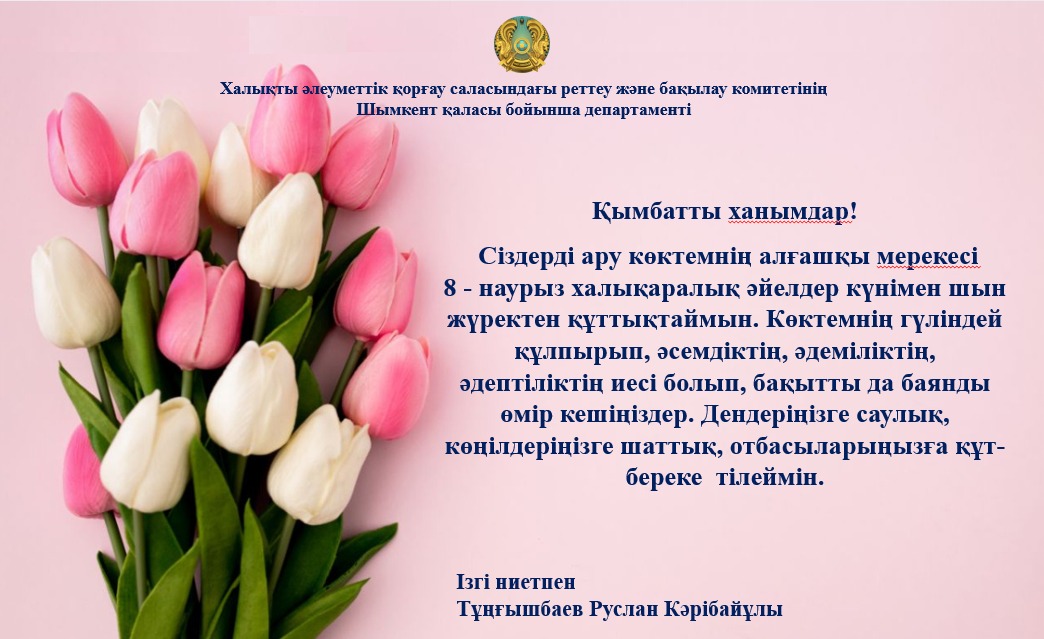 Халықты әлеуметтік қорғау саласындағы реттеу және бақылау комитетінің  Шымкент қаласы бойынша департаменті басшысы Руслан Тұңғышбаев Шымкенттік нәзік жанды аруларын құттықтады