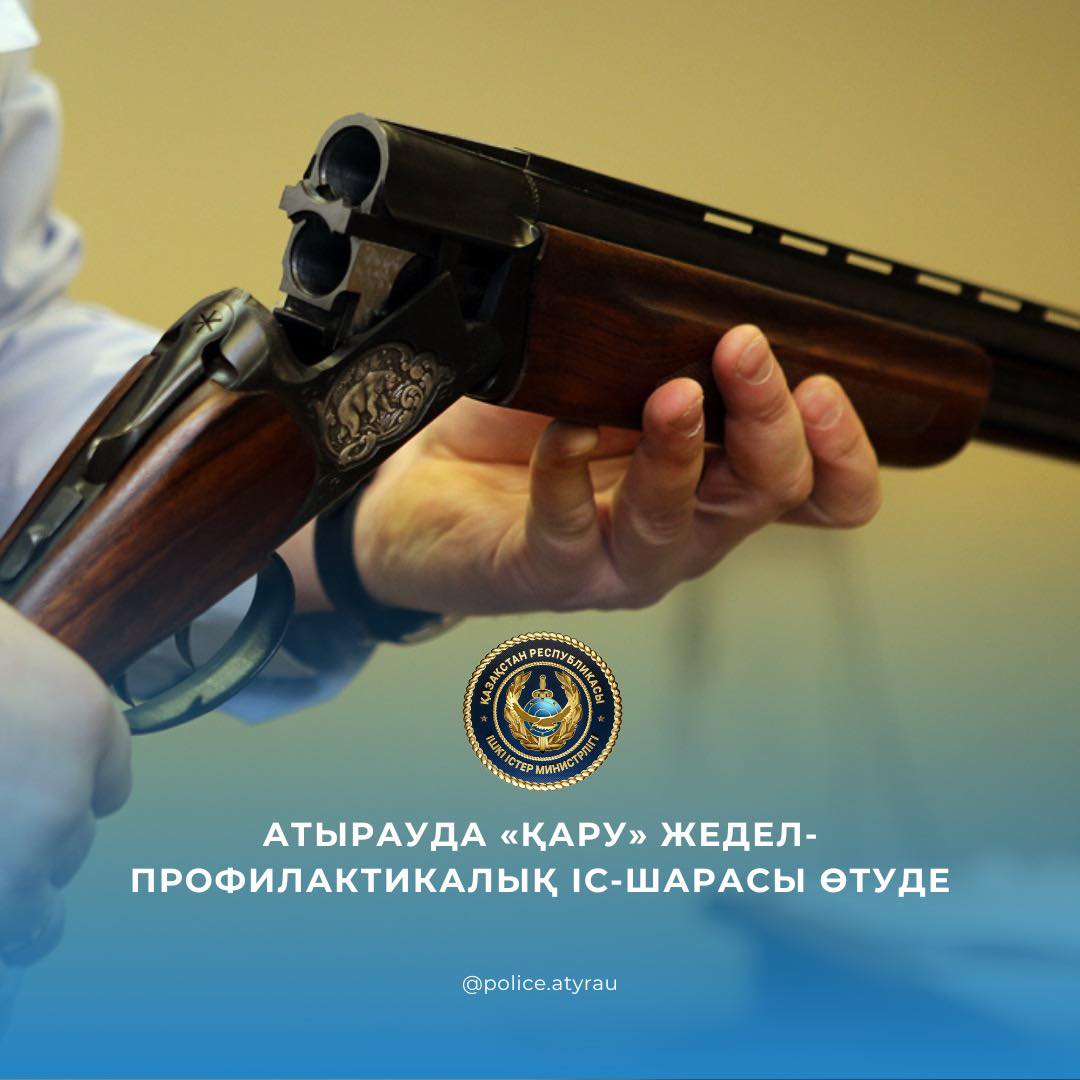 Атырауда «Қару» жедел-профилактикалық іс-шарасы өтуде
