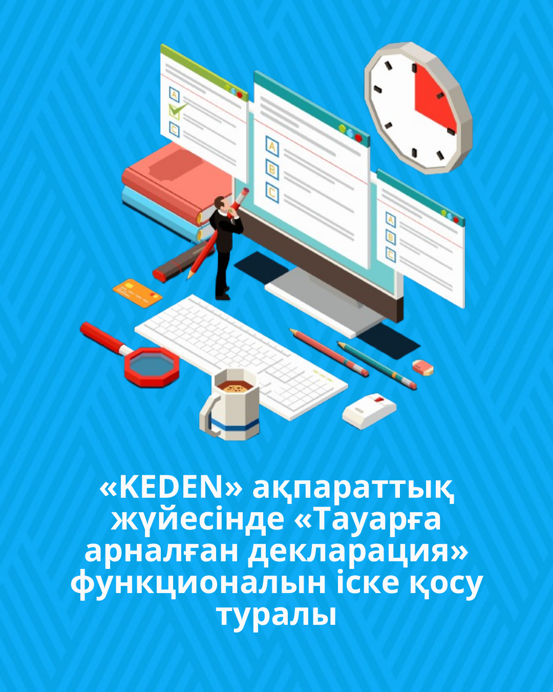 «KEDEN» ақпараттық жүйесінде «Тауарға арналған декларация» функционалын іске қосу туралы