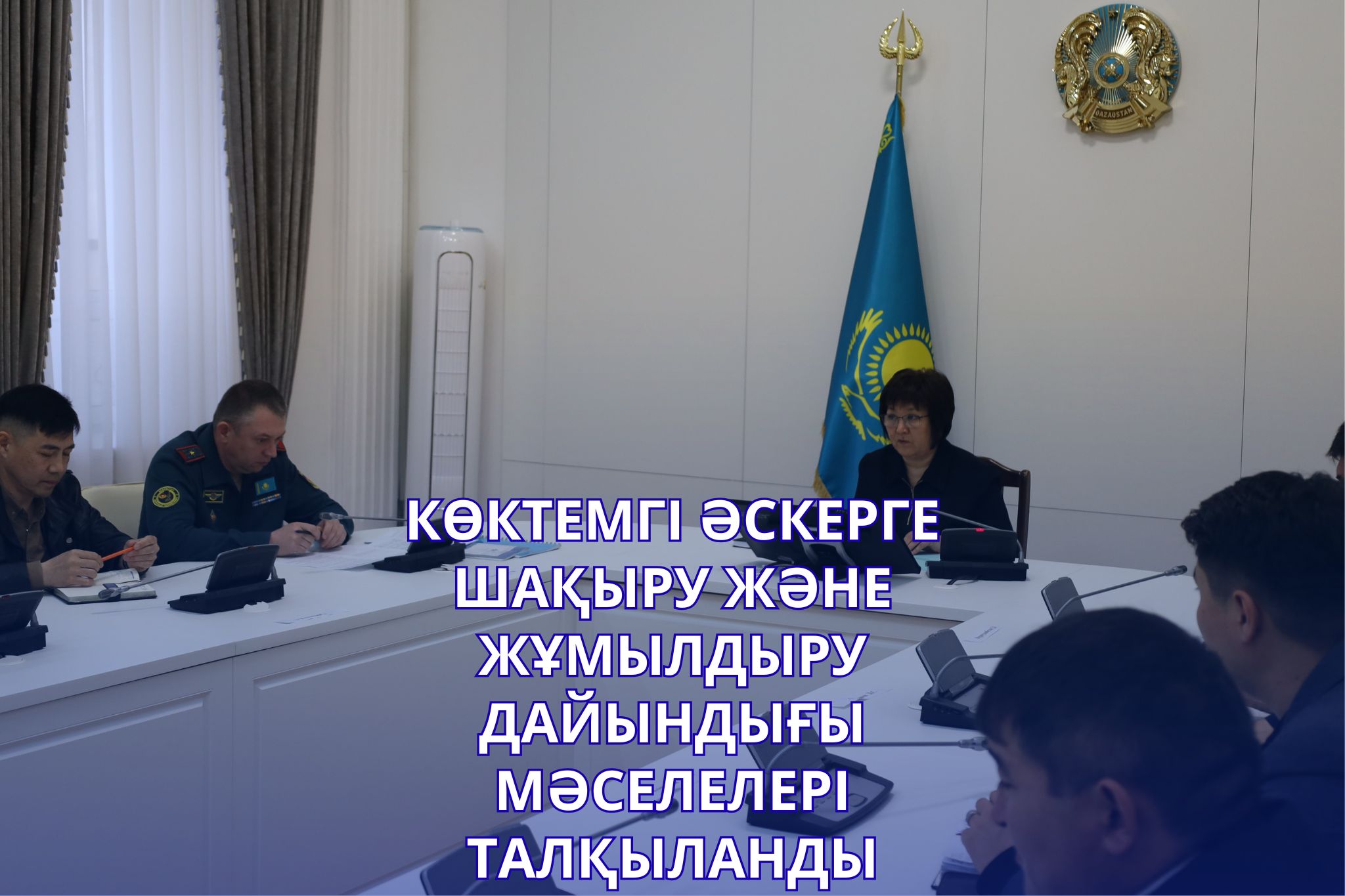 КӨКТЕМГІ ӘСКЕРГЕ ШАҚЫРУ ЖӘНЕ ЖҰМЫЛДЫРУ ДАЙЫНДЫҒЫ МӘСЕЛЕЛЕРІ ТАЛҚЫЛАНДЫ