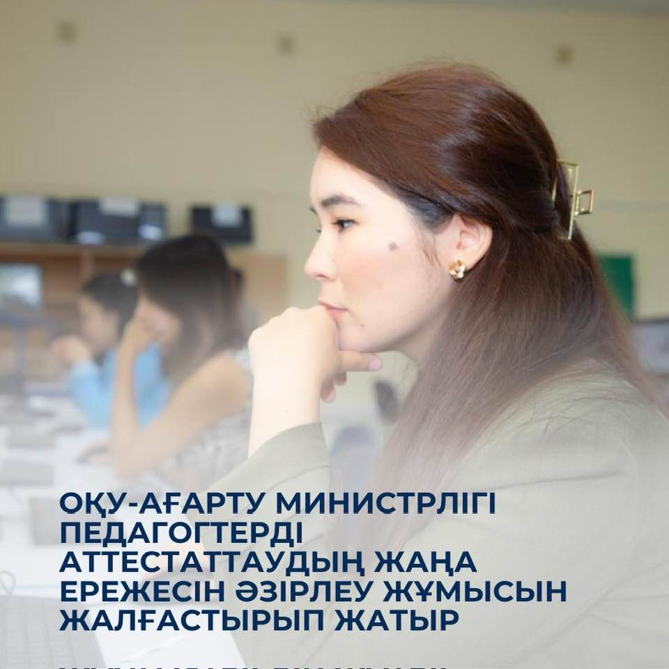 Оқу-ағарту министрлігі педагогтерді аттестаттаудың жаңа ережесін әзірлеу жұмысын жалғастыруда