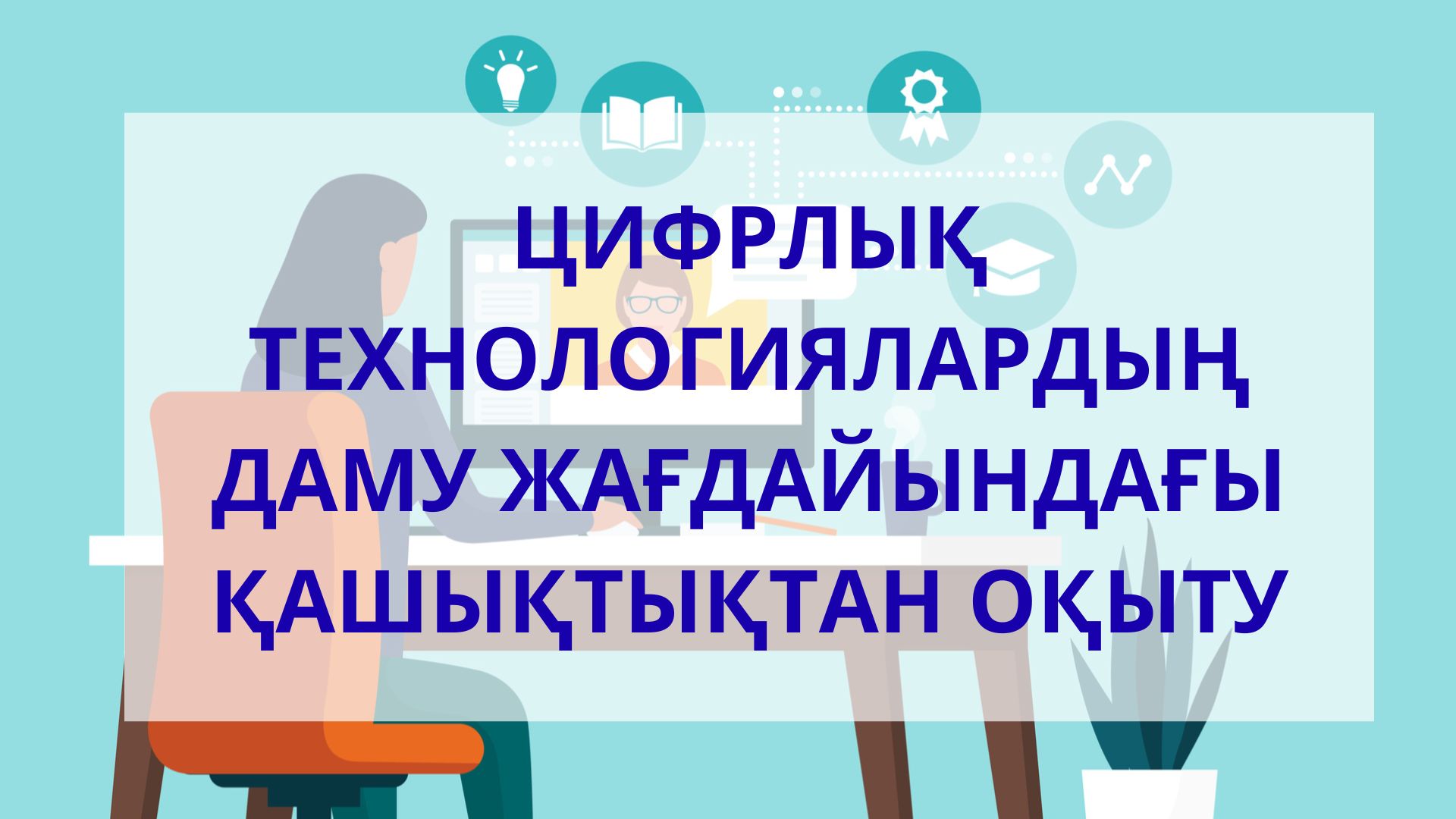 Цифрлық технологиялардың даму жағдайындағы қашықтықтан оқыту