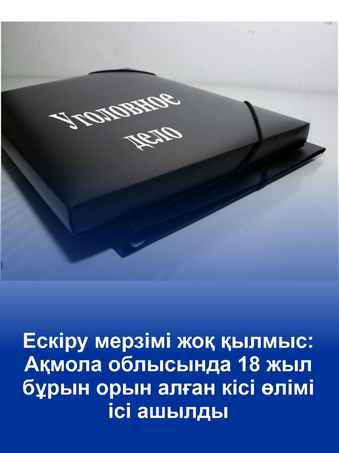 Ескіру мерзімі жоқ қылмыс: Ақмола облысында 18 жыл бұрын орын алған кісі өлімі ісі ашылды