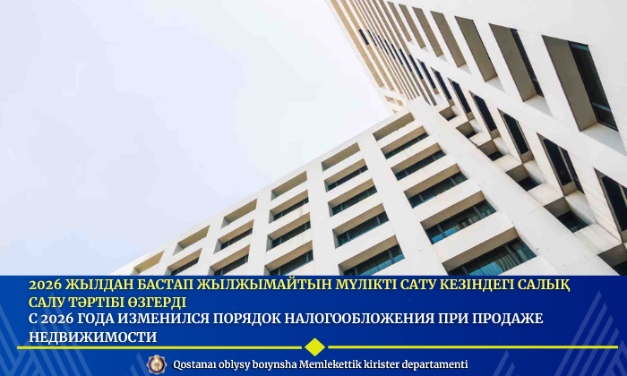 2026 жылдан бастап жылжымайтын мүлікті сату кезіндегі салық салу тәртібі өзгерді