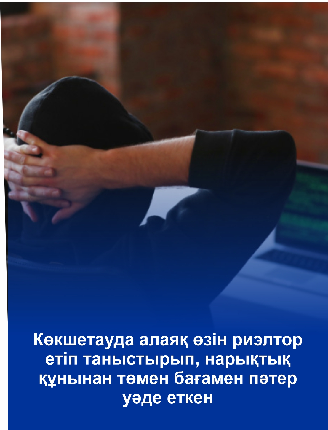 Көкшетауда алаяқ өзін риэлтор етіп таныстырып, нарықтық құнынан төмен бағамен пәтер уәде еткен