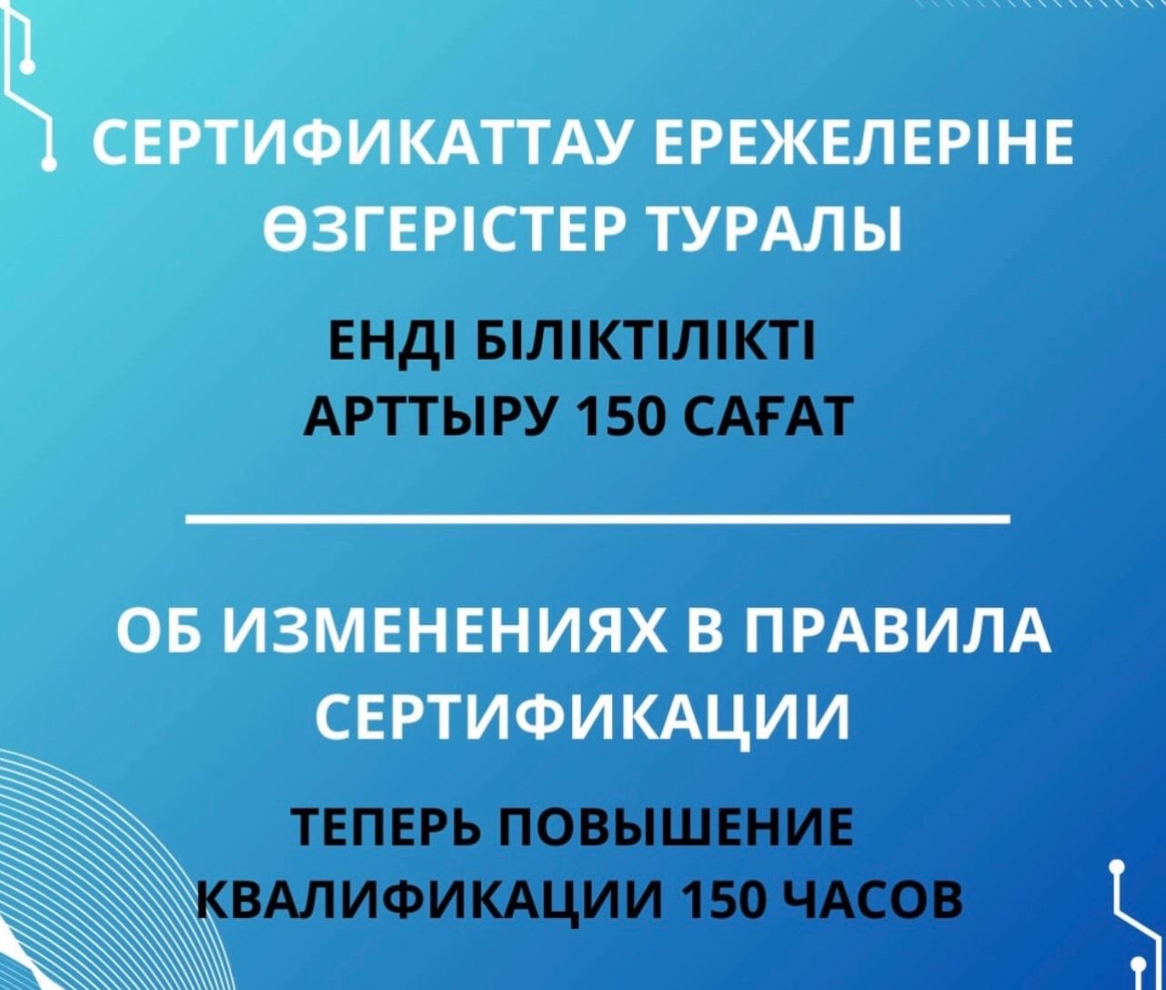 Unknown person	  	Ақпарат бойынша көп сұрақ туындауына байланысты, қосымша хабарлаймыз! Жаңартылған талаптарға сәйкес біліктілікті арттыру көлемі ұлғайтылды және қазір бұрын белгіленген 120 сағаттың орнына 150 академиялық сағатты құрайды. Көрсетілген өзгерістер сертификаттауға құжаттарды дайындау және беру кезінде міндетті есепке алынуға жатады.