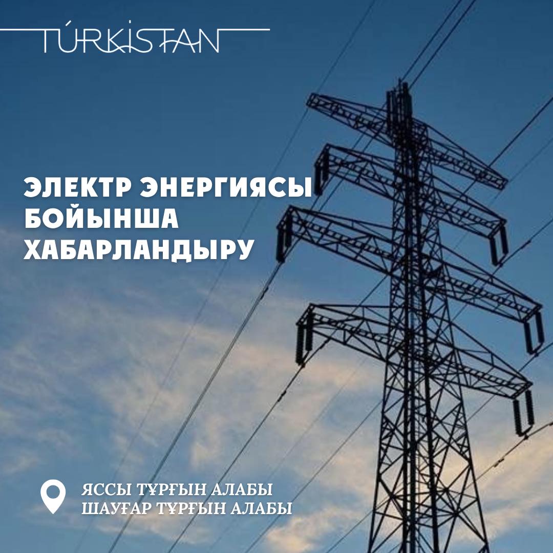 ТҮРКІСТАНДА ЖОСПАРЛЫ ЖӨНДЕУ ЖҰМЫСТАРЫНА БАЙЛАНЫСТЫ ЭЛЕКТР ҚУАТЫ УАҚЫТША ӨШІРІЛЕДІ